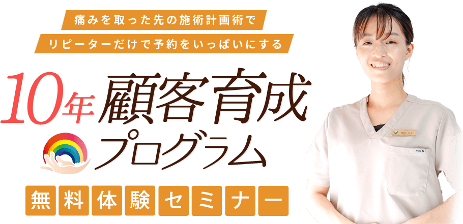 痛みを取った先の施術計画術でリピーターだけで予約をいっぱいにする 10年顧客育成プログラム無料体験セミナー